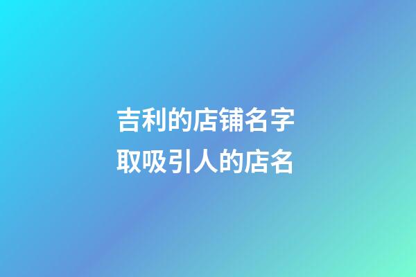 吉利的店铺名字 取吸引人的店名-第1张-店铺起名-玄机派